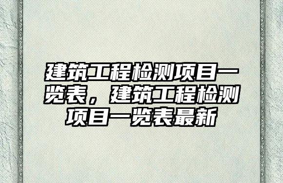 建筑工程檢測(cè)項(xiàng)目一覽表，建筑工程檢測(cè)項(xiàng)目一覽表最新