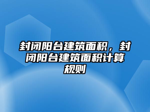 封閉陽臺建筑面積，封閉陽臺建筑面積計算規(guī)則