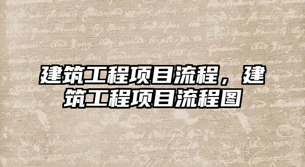 建筑工程項目流程，建筑工程項目流程圖