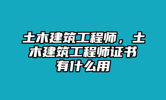 土木建筑工程師，土木建筑工程師證書有什么用