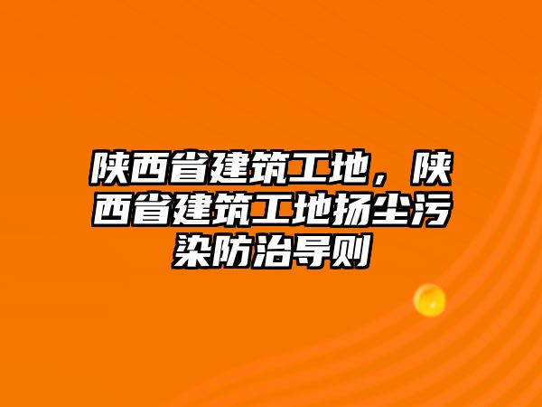 陜西省建筑工地，陜西省建筑工地?fù)P塵污染防治導(dǎo)則