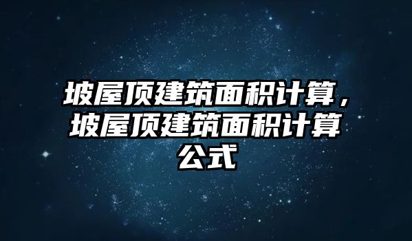 坡屋頂建筑面積計算，坡屋頂建筑面積計算公式