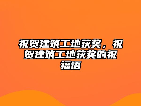 祝賀建筑工地獲獎，祝賀建筑工地獲獎的祝福語