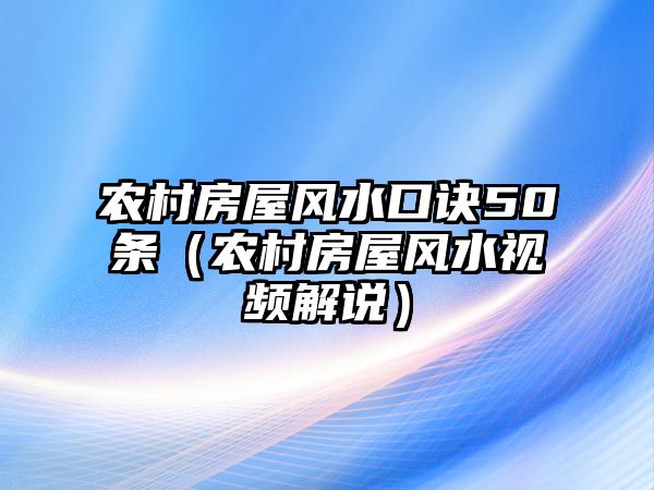 農(nóng)村房屋風(fēng)水口訣50條（農(nóng)村房屋風(fēng)水視頻解說(shuō)）