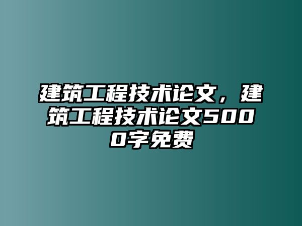 建筑工程技術論文，建筑工程技術論文5000字免費