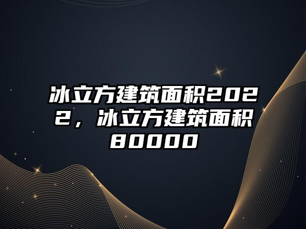 冰立方建筑面積2022，冰立方建筑面積80000