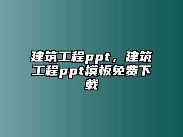 建筑工程ppt，建筑工程ppt模板免費下載