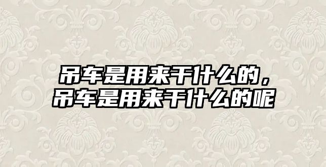 吊車是用來(lái)干什么的，吊車是用來(lái)干什么的呢