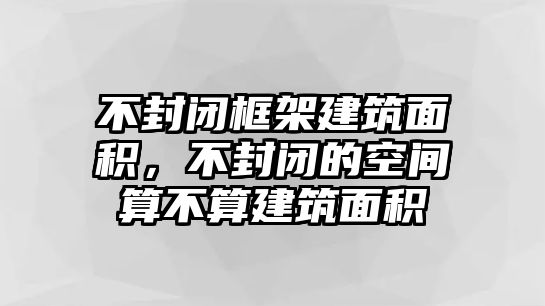 不封閉框架建筑面積，不封閉的空間算不算建筑面積