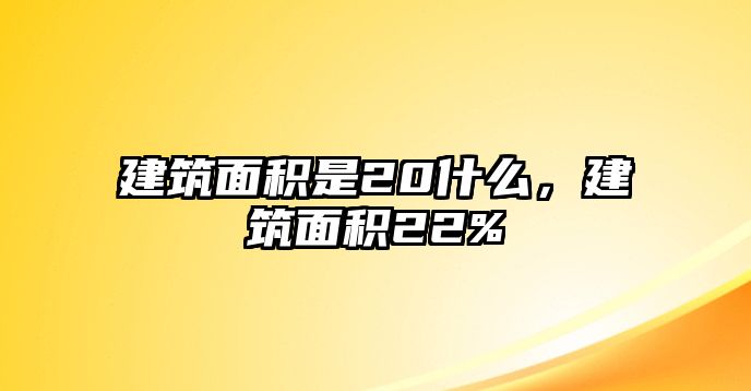 建筑面積是20什么，建筑面積22%