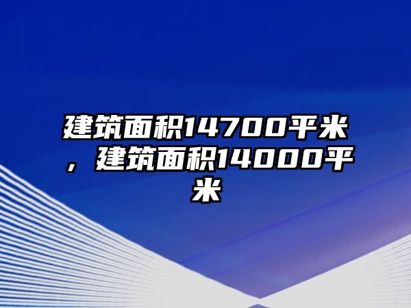 建筑面積14700平米，建筑面積14000平米