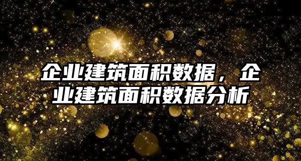 企業(yè)建筑面積數(shù)據(jù)，企業(yè)建筑面積數(shù)據(jù)分析