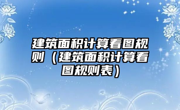 建筑面積計(jì)算看圖規(guī)則（建筑面積計(jì)算看圖規(guī)則表）