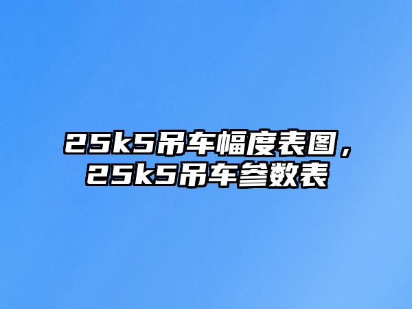 25k5吊車幅度表圖，25k5吊車參數(shù)表