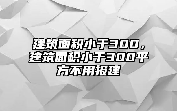 建筑面積小于300，建筑面積小于300平方不用報(bào)建