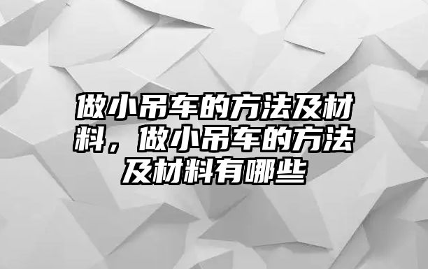 做小吊車的方法及材料，做小吊車的方法及材料有哪些