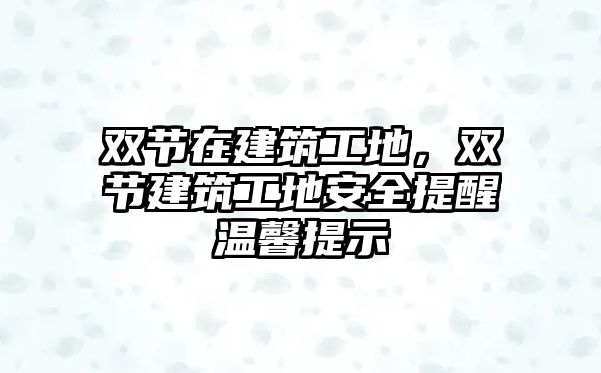 雙節(jié)在建筑工地，雙節(jié)建筑工地安全提醒溫馨提示