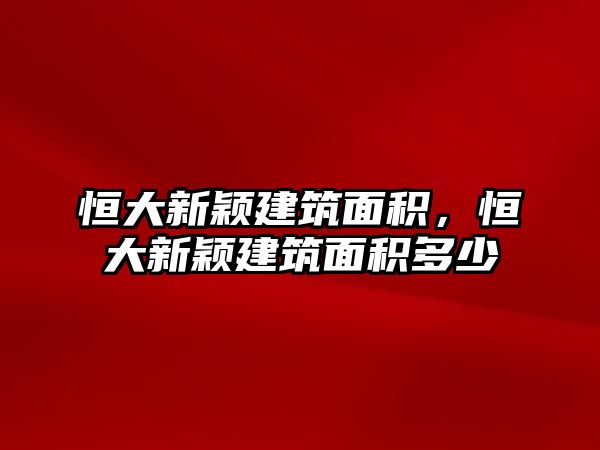 恒大新穎建筑面積，恒大新穎建筑面積多少