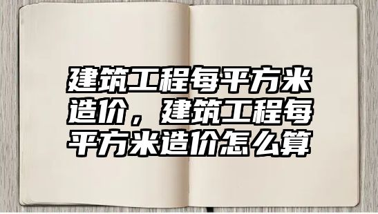 建筑工程每平方米造價(jià)，建筑工程每平方米造價(jià)怎么算