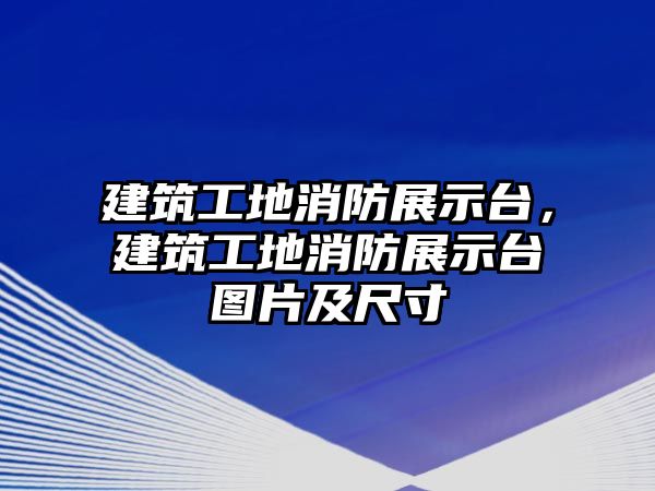 建筑工地消防展示臺，建筑工地消防展示臺圖片及尺寸