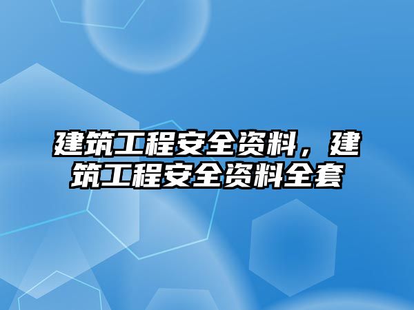 建筑工程安全資料，建筑工程安全資料全套