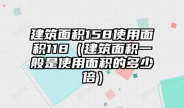 建筑面積158使用面積118（建筑面積一般是使用面積的多少倍）