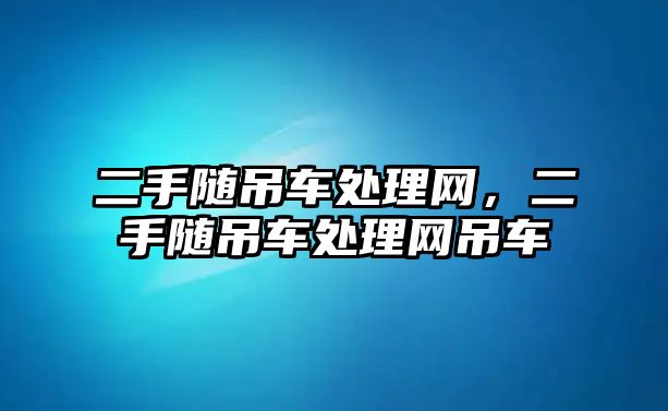 二手隨吊車處理網(wǎng)，二手隨吊車處理網(wǎng)吊車