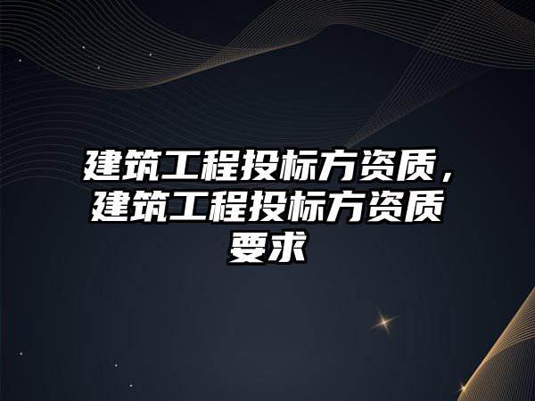 建筑工程投標方資質(zhì)，建筑工程投標方資質(zhì)要求