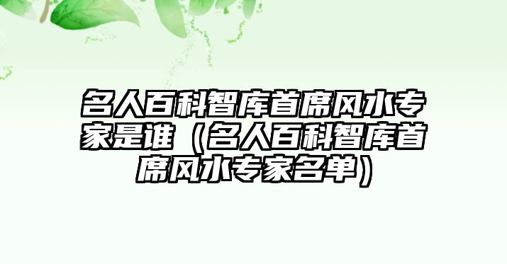 名人百科智庫首席風(fēng)水專家是誰（名人百科智庫首席風(fēng)水專家名單）