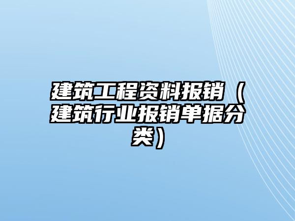 建筑工程資料報(bào)銷（建筑行業(yè)報(bào)銷單據(jù)分類）