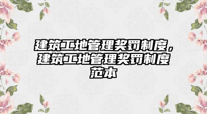 建筑工地管理獎罰制度，建筑工地管理獎罰制度范本