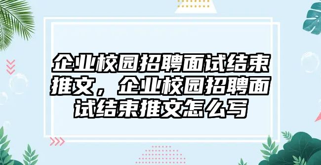 企業(yè)校園招聘面試結(jié)束推文，企業(yè)校園招聘面試結(jié)束推文怎么寫