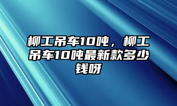 柳工吊車10噸，柳工吊車10噸最新款多少錢呀