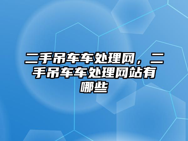 二手吊車車處理網，二手吊車車處理網站有哪些