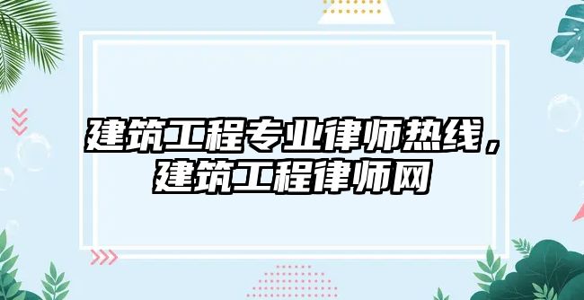 建筑工程專業(yè)律師熱線，建筑工程律師網(wǎng)