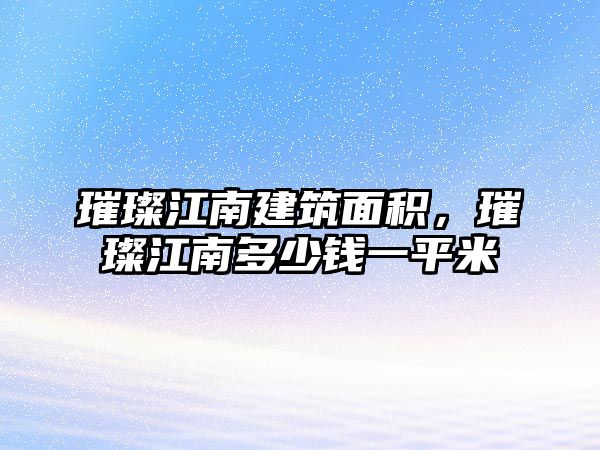 璀璨江南建筑面積，璀璨江南多少錢一平米