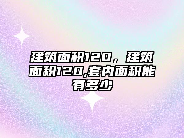 建筑面積120，建筑面積120,套內(nèi)面積能有多少