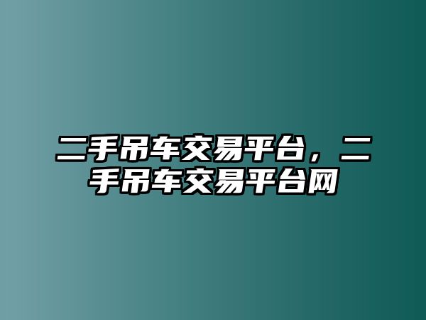 二手吊車交易平臺，二手吊車交易平臺網(wǎng)