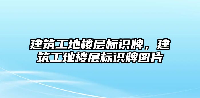 建筑工地樓層標識牌，建筑工地樓層標識牌圖片