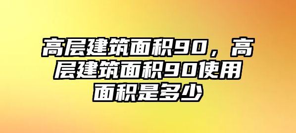 高層建筑面積90，高層建筑面積90使用面積是多少