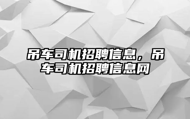 吊車司機招聘信息，吊車司機招聘信息網(wǎng)