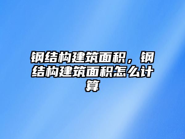 鋼結(jié)構(gòu)建筑面積，鋼結(jié)構(gòu)建筑面積怎么計(jì)算