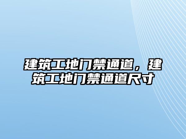 建筑工地門(mén)禁通道，建筑工地門(mén)禁通道尺寸