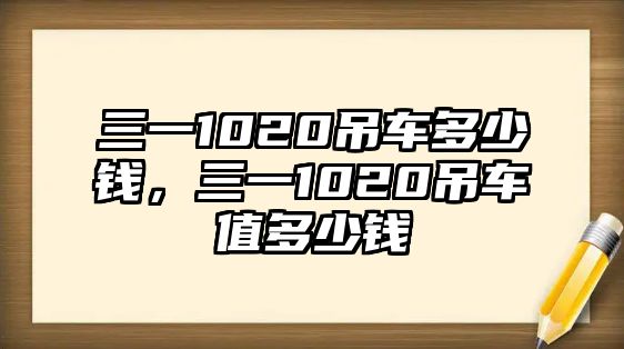 三一1020吊車多少錢，三一1020吊車值多少錢