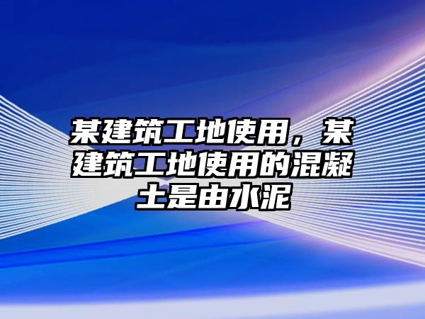 某建筑工地使用，某建筑工地使用的混凝土是由水泥