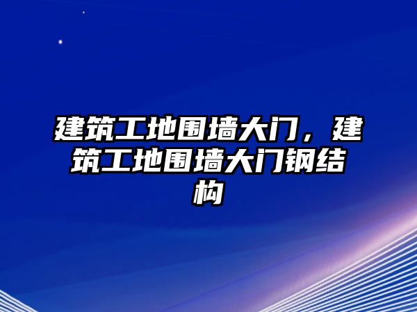 建筑工地圍墻大門，建筑工地圍墻大門鋼結構