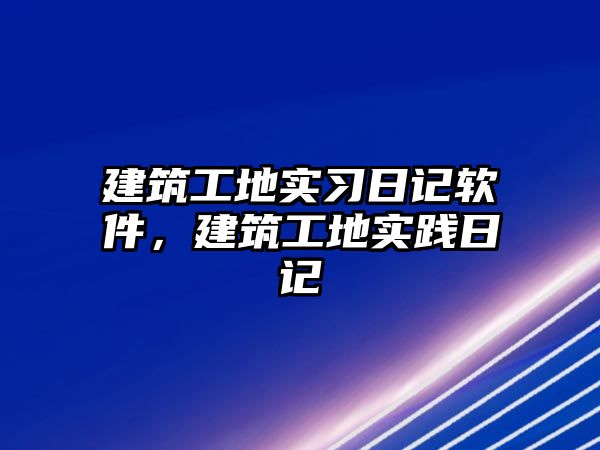 建筑工地實習(xí)日記軟件，建筑工地實踐日記