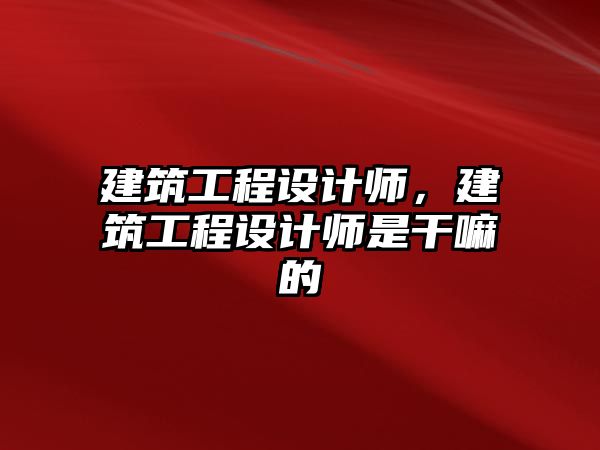 建筑工程設(shè)計師，建筑工程設(shè)計師是干嘛的