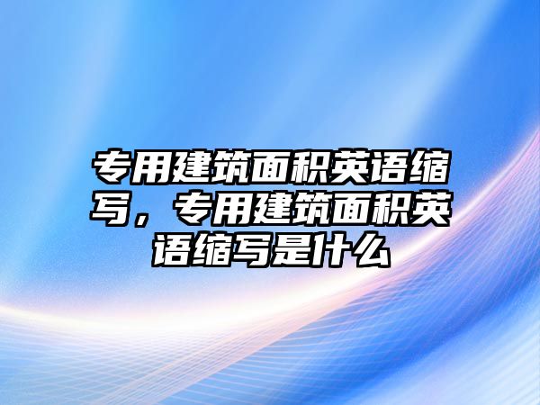 專用建筑面積英語縮寫，專用建筑面積英語縮寫是什么