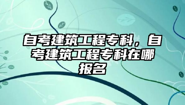 自考建筑工程專科，自考建筑工程專科在哪報名